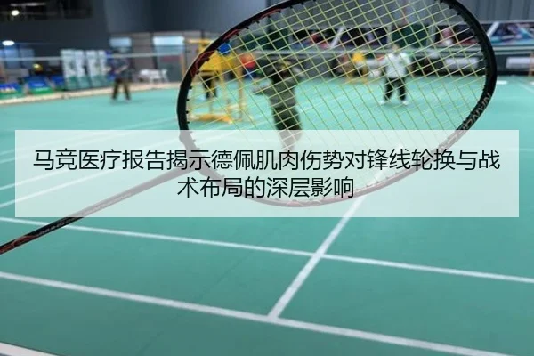 马竞医疗报告揭示德佩肌肉伤势对锋线轮换与战术布局的深层影响 | Ant Sports