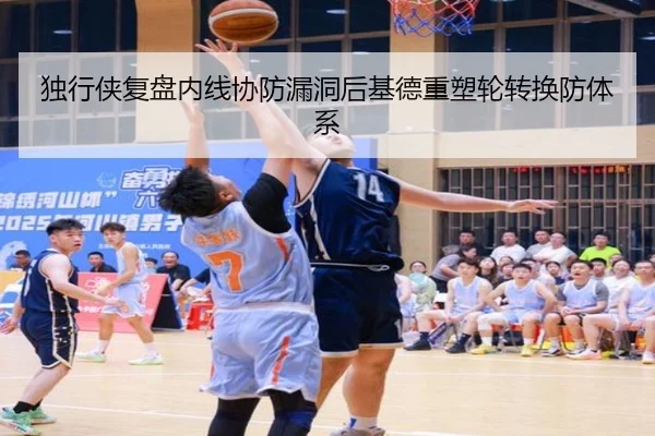 独行侠复盘内线协防漏洞后基德重塑轮转换防体系